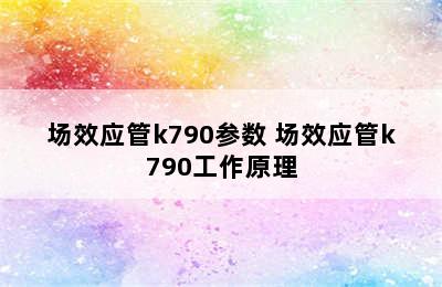 场效应管k790参数 场效应管k790工作原理